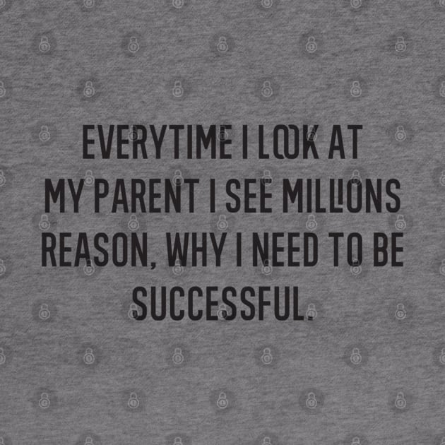 Everytime i lokk at my parent i see millions reason, why i need to be succesful by FIFTY CLOTH